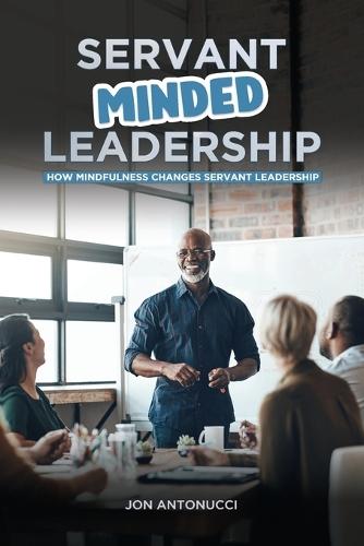 Servant-Minded Leadership: How Mindfulness Changes Servant-Leadership