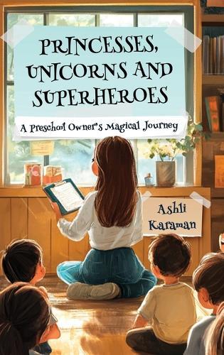 Princesses, Unicorns, and Superheroes a Preschool Owner's Magical Journey