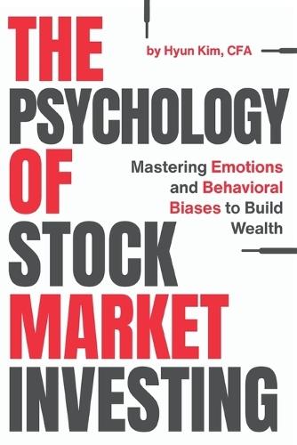 The Psychology of Stock Market Investing: Mastering Emotions and Behavioral Biases to Build Wealth