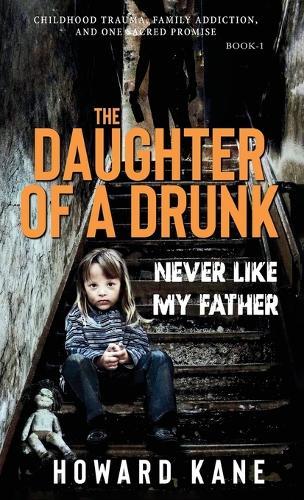Never Like My Father: Childhood Trauma, Family Addiction, and One Sacred Promise