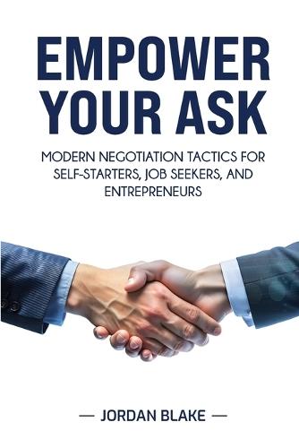 Empower Your Ask: Modern Negotiation Tactics for Self-Starters, Job Seekers, and Entrepreneurs