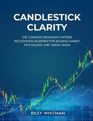 Candlestick clarity: The complete beginner's pattern recognition blueprint for reading market psychology and timing winni