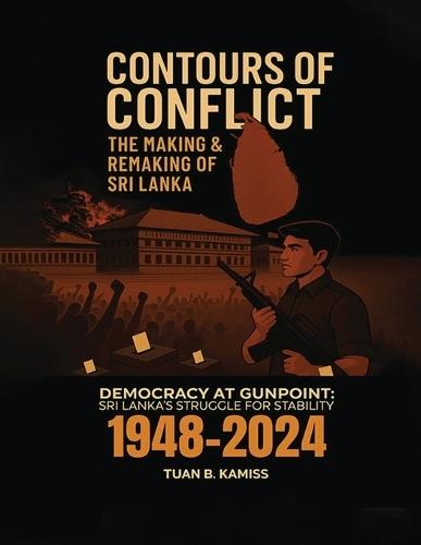 CONTOURS OF CONFLICT THE MAKING & REMAKING OF SRI LANKA - Democracy at Gunpoint: Sri Lanka's Struggle for Stability (1948-2024)