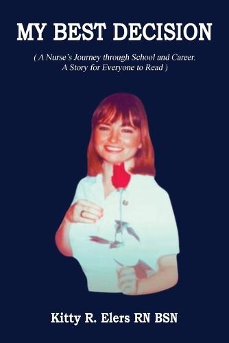My Best Decision: A Nurse's Journey through School and Career. A Story for Everyone to Read (Latest Edition)