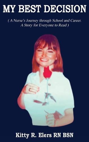 My Best Decision: A Nurse's Journey through School and Career. A Story for Everyone to Read (Latest Edition): A Nurse's Journey through School and Career. A Story for Everyone to Read