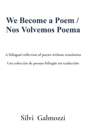 We Become a Poem / Nos Volvemos Poema: A bilingual collection of poems without translation / Una colección de poemas bilingüe sin traducción