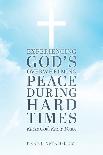 Experiencing God's Overwhelming Peace During Hard Times: Know God, Know Peace
