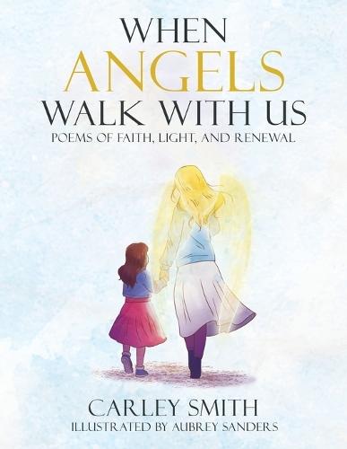When Angels Walk With Us: Poems of Faith, Light, and Renewal