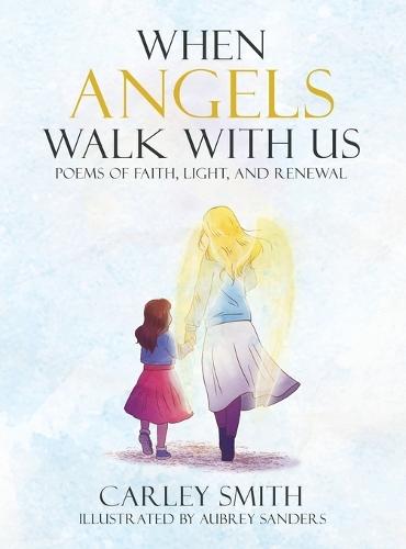 When Angels Walk With Us: Poems of Faith, Light, and Renewal