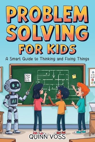 Problem Solving for Kids: A Smart Guide to Thinking and Fixing Things