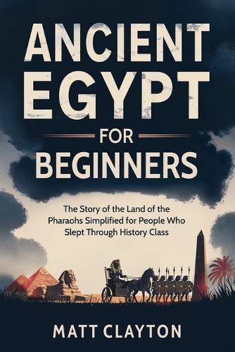 Ancient Egypt for Beginners: The Story of the Land of the Pharaohs Simplified for People Who Slept Through History Class