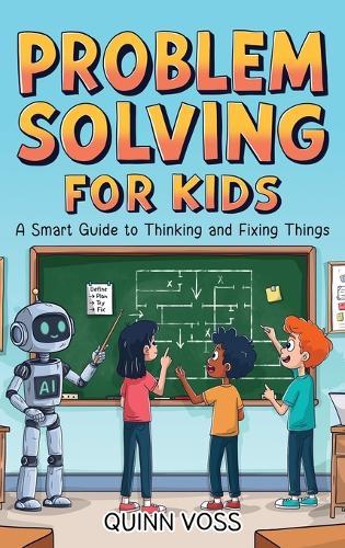 Problem Solving for Kids: A Smart Guide to Thinking and Fixing Things