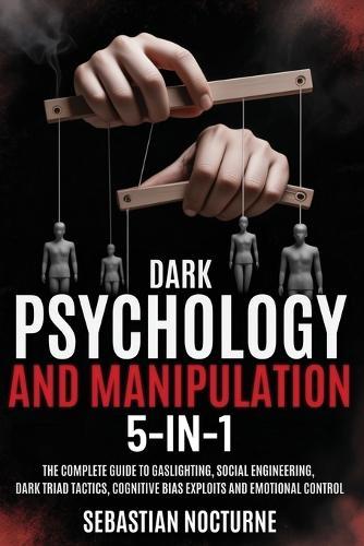 Dark Psychology and Manipulation 5-1: The Complete Guide to Gaslighting, Social Engineering, Dark Triad Tactics, Cognitive Bias Exploits and Emotional Control