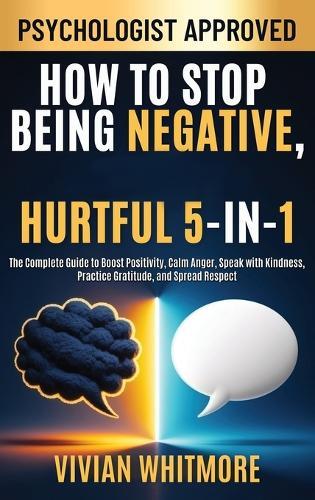 How to Stop Being Negative, Rude, and Hurtful 5-in-1: The Complete Guide to Boost Positivity, Calm Anger, Speak with Kindness, Practice Gratitude, and Spread Respect