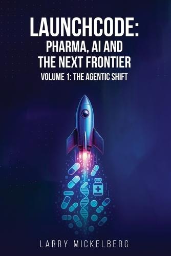 Launchcode: AI, Pharma and the Next Frontier, Volume 1: The Agentic Shift