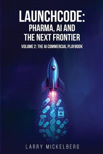 Launchcode: AI, Pharma and the Next Frontier, Volume 2: The Commercial AI Playbook