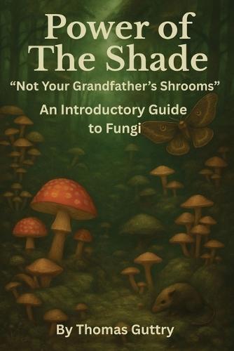 Power of the Shade - ""Not Your Grandfather's Shrooms"" - An Introductory Guide to Fungi