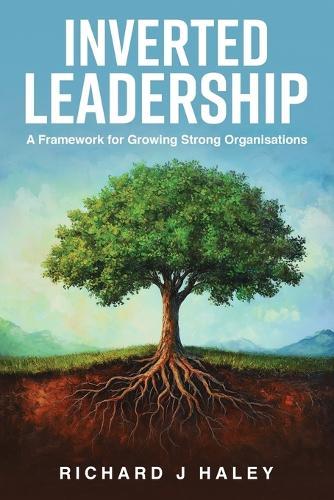 Inverted Leadership: A Framework for Growing Strong Organisations