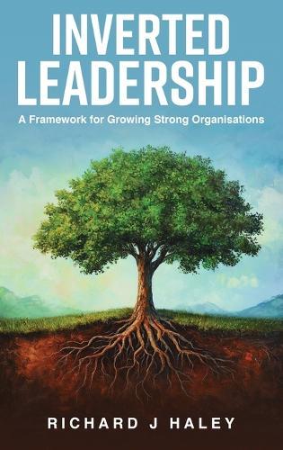 Inverted Leadership: A Framework for Growing Strong Organisations