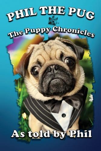 Phil The Pug: The Puppy Chronicles (The Adventures of Phil: A Pug's Tale)