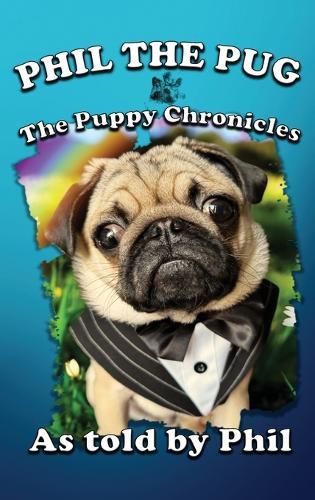 Phil The Pug: The Puppy Chronicles (The Adventures of Phil: A Pug's Tale)