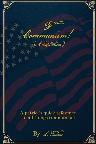 F Communism! (A Capitalism): A Patriot's Quick Reference to All Things Communism