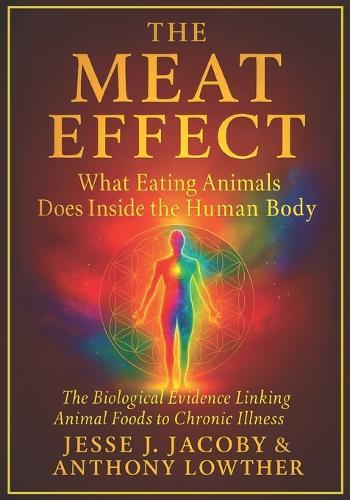 The Meat Effect: What Eating Animals Does Inside the Human Body: The Biological Evidence Linking Animal Foods to Chronic Illness