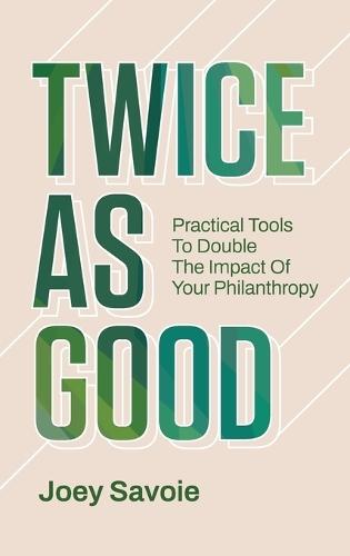 Twice As Good: Practical Tools to Double the Impact of Your Philanthropy