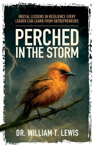 Perched in the Storm: Brutal Lessons in Resilience Every Leader Can Learn from Entrepreneurs