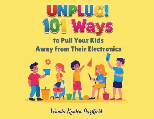 Unplug! 101 Ways to Pull Your Kids Away from Electronics
