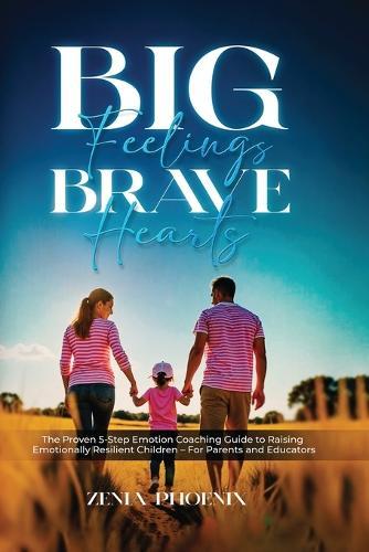 Big Feelings, Brave Hearts: The Proven 5-Step Emotion Coaching Guide to Raising Emotionally Resilient Children - For Parents and Educators