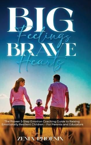Big Feelings, Brave Hearts: The Proven 5-Step Emotion Coaching Guide to Raising Emotionally Resilient Children - For Parents and Educators