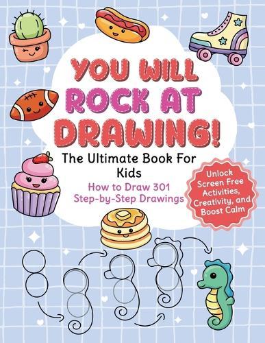 You Will Rock at Drawing!: The Ultimate Book For Kids: How to Draw 301 Step-by-Step Drawings, Unlock Screen Free Activities, Creativity, and Boost Calm