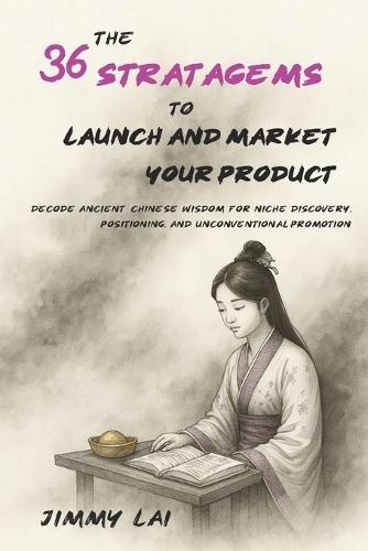 The 36 Stratagems to Launch and Market Your Product: Decode Ancient Chinese Wisdom for Niche Discovery, Positioning, and Unconventional Promotion