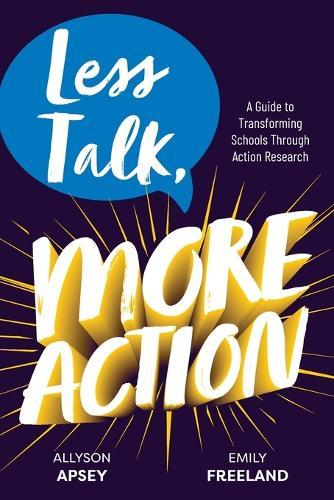 Less Talk, More Action: A Guide to Transforming Schools Through Action Research