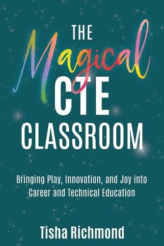 The Magical CTE Classroom: Bringing Play, Innovation, and Joy into Career and Technical Education