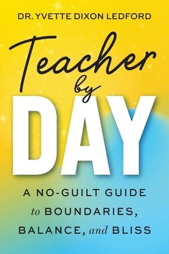 A Teacher By Day: A No-Guilt Guide to Boundaries, Balance, and Bliss