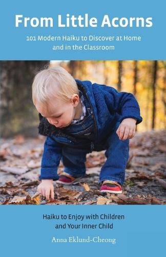 From Little Acorns: 101 Modern Haiku to Discover at Home and in the Classroom: Haiku to Enjoy with Children and Your Inner Child