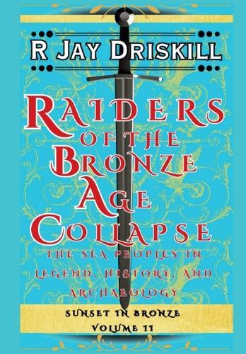 Raiders of the Bronze Age Collapse: The Sea Peoples in Legend, History, and Archaeology