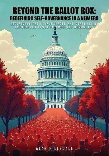 Beyond The Ballot Box: Reclaiming the People's Role and Confronting Entrenched Power in American Democracy