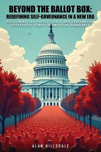 Beyond The Ballot Box: Reclaiming the People's Role and Confronting Entrenched Power in American Democracy