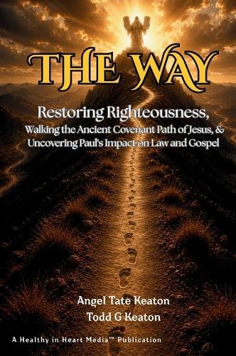 The Way: Restoring Righteousness, Walking the Ancient Covenant Path of Jesus, & Uncovering Paul's Impact on Law and Gospel