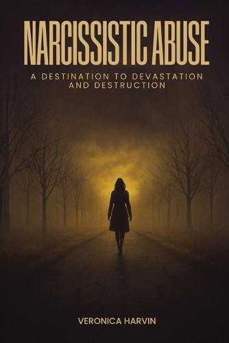 Narcissistic Abuse: A Destination to Devastation and Destruction