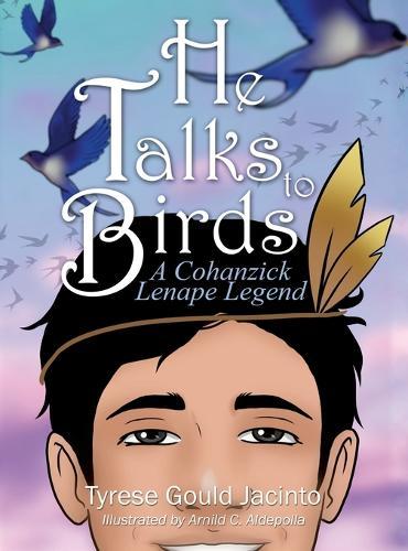 He Talks to Birds, A Cohanzick Lenape Legend: A Journey of Heart and Heritage