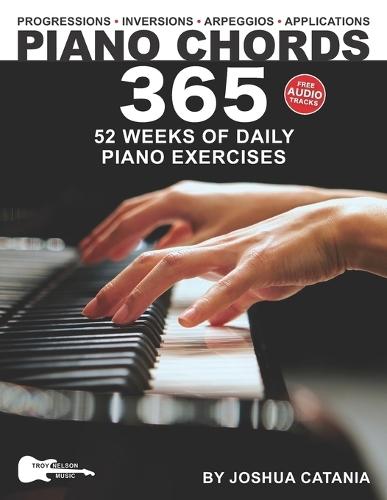 Piano Chords 365: 52 Weeks of Daily Piano Exercises-Triads, 7th Chords, Arpeggios, Inversions, Progressions, Music Applications, and More!