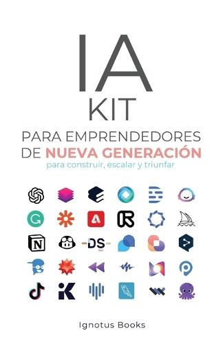 IA KIT para Emprendedores de Nueva Generación: para construir, escalar y avanzar