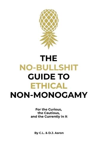The No-Bullshit Guide to Ethical Non-Monogamy: For the Curious, the Cautious, and the Currently in It