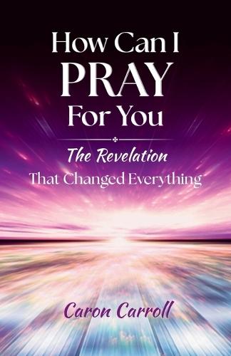 How Can I Pray for You: The Revelation that Changed Everything