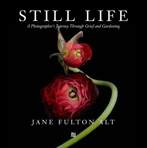 Jane Fulton Alt: Still Life: A Photographer’s Journey Through Grief and Gardening