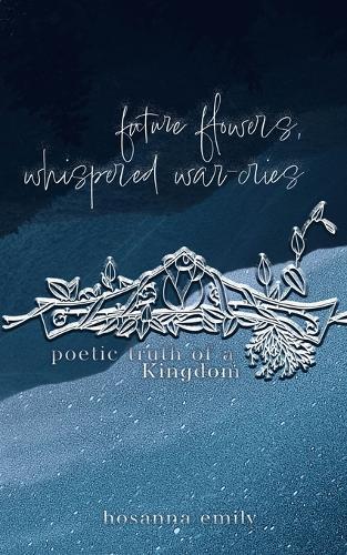 future flowers, whispered war-cries: poetic truth of a Kingdom